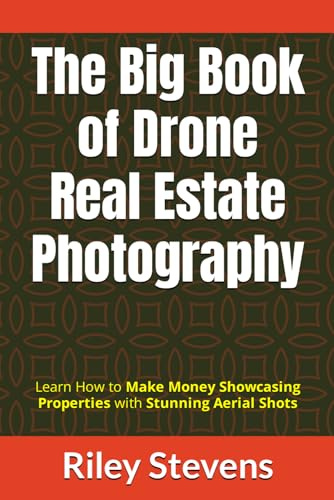 The Big Book of Drone Real Estate Photography: Learn How to Make Money Showcasing Properties with Stunning Aerial Shots