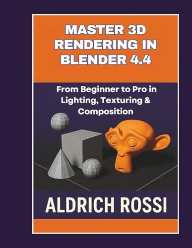 Master 3D Rendering in Blender 4.4: From Beginner to Pro in Lighting, Texturing & Composition (3D Rendering Essentials)