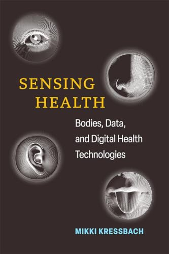 Sensing Health: Bodies, Data, and Digital Health Technologies (Digital Culture Books)