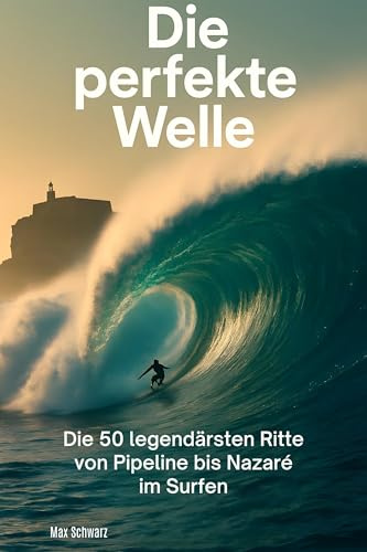 Die perfekte Welle: Die 50 legendärsten Ritte von Pipeline bis Nazaré im Surfen