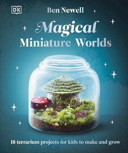 Magical Miniature Worlds: 18 Terrarium Projects for Kids to Make and Grow