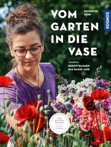 Vom Garten in die Vase: Schnittblumen aus dem eigenen Garten - das ganze Jahr. Mit Musterbeeten: saisonal & nachhaltig. Blumen pflanzen, pflegen und schneiden