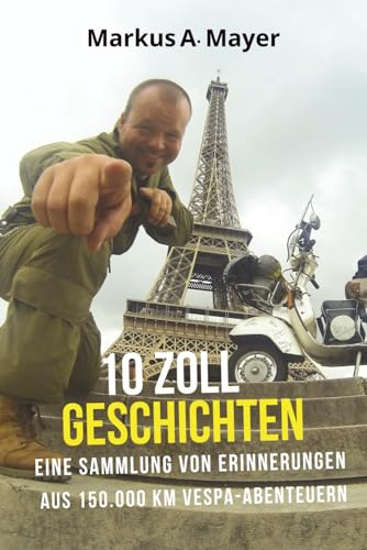10 Zoll Geschichten: Eine Sammlung von Erinnerungen aus 150.000 km Vespa Abenteuern