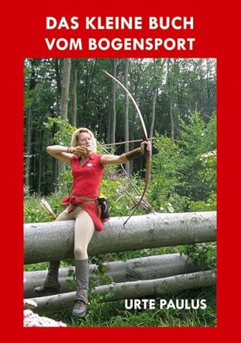 Das kleine Buch vom Bogensport: Lehrbuch für Anfänger und Hobbyschützen