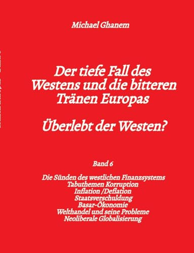 Der tiefe Fall des Westens und die bitteren Tränen Europas: Die Sünden des westlichen Finanzsystems Tabuthemen Korruption - Inflation /Deflation - ... Probleme - Neoliberale Globalisierung: 6