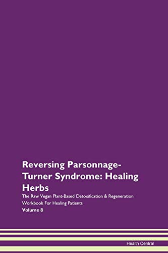 Reversing Parsonnage-Turner Syndrome: Healing Herbs The Raw Vegan Plant-Based Detoxification & Regeneration Workbook for Healing Patients. Volume 8