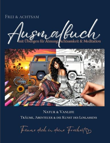 Frei & Achtsam Ausmalbuch | Natur & Vanlife | Träume, Abenteuer & die Kunst des Loslassens: Meditatives Malbuch für Erwachsene mit inspirierenden ... & Atmung | Kreativität & Entspannung