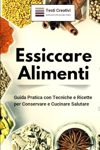 Essiccare Alimenti: Guida Pratica con Tecniche e Ricette per Conservare e Cucinare Salutare