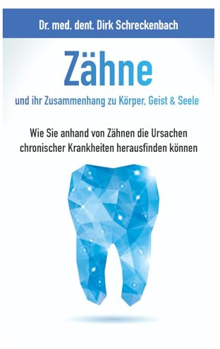 Zähne und ihr Zusammenhang zu Körper, Geist & Seele: Wie Sie anhand von Zähnen die Ursachen chronischer Krankheiten herausfinden können