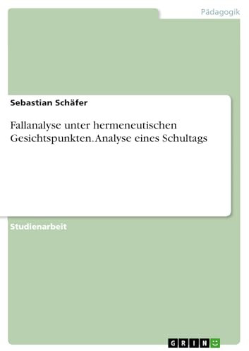 Fallanalyse unter hermeneutischen Gesichtspunkten. Analyse eines Schultags