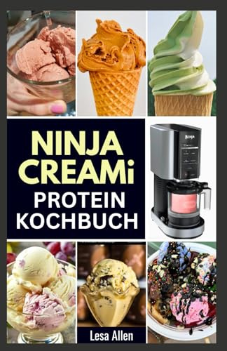 NINJA CREAMI PROTEIN KOCHBUCH: Schritt-für-Schritt-Anleitung zur Herstellung köstlicher hausgemachter Smoothie-Bowls, Eiscreme und Milchshakes