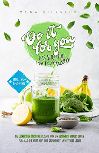 Do it for you! - Das Smoothie-Maker-Praxisbuch: Die leckersten Smoothie Rezepte für ein gesundes, vitales Leben - Für alle, die Wert auf ihre Gesundheit und Fitness legen