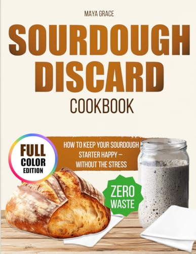 Sourdough Discard Cookbook: Full-Color and Accurate Recipes to Turn Your Starter Discard into Irresistible Bakes. Easy, Delicious, and Zero Waste, Even If You’re a Busy Mom