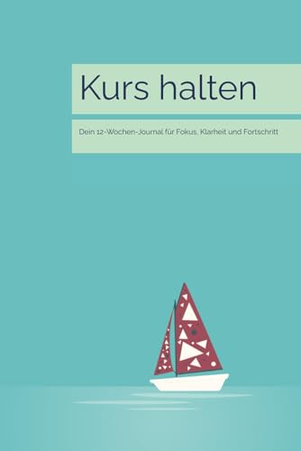 Kurs halten: Dein 12-Wochen-Journal für Fokus, Klarheit und Fortschritt