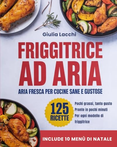 FRIGGITRICE AD ARIA: Aria Fresca per Cucine Sane e Gustose: Cucina con Pochi Grassi e Tanto Sapore: 125 Ricette per Portare Benessere e Gusto nella Tua Cucina