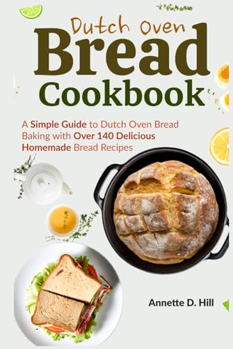 Dutch Oven Bread Cookbook: A Simple Guide to Dutch Oven Bread Baking with Over 140 Delicious Homemade Bread Recipes