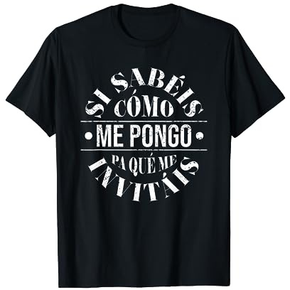 Si Sabéis Cómo Me Pongo Pa Qué Me Invitáis Frase Divertida Camiseta