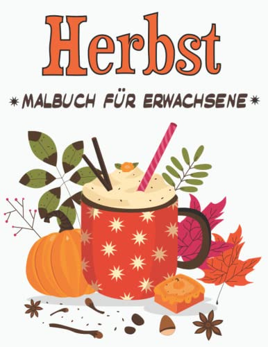Herbst Malbuch für Erwachsene: Schönes Herbst-Malbuch zum Stressabbau und zur Entspannung Herbstszenen, schöne Blumen, Herbstblätter, Kürbisse, Ernte, schöne Gärten und vieles mehr!