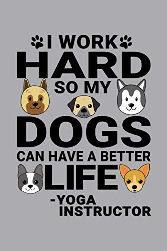 Notebook : I Work Hard So My Dogs Can Have A Better Life Yoga Instructor: 6 X 9 Inches College Ruled Journal, Dog and Puppy Lover Quote