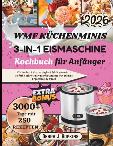 WMF Küchenminis 3-in-1 Eismaschine Kochbuch für Anfänger: Eis, Sorbet & Frozen Joghurt leicht gemacht – einfache Schritt-für-Schritt-Rezepte für cremige Ergebnisse zu Hause