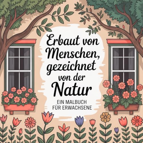 Erbaut von Menschen, gezeichnet von der Natur - Ein Malbuch für Erwachsene und Jugendliche ab 12 Jahre