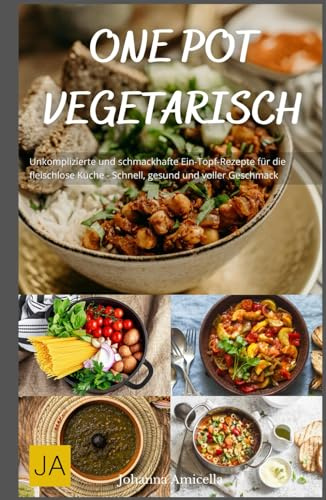 One Pot Vegetarisch: Unkomplizierte und schmackhafte Ein-Topf-Rezepte für die fleischlose Küche - Schnell, gesund und voller Geschmack