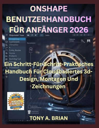 ONSHAPE BENUTZERHANDBUCH FÜR ANFÄNGER 2026: Ein Schritt-Für-Schritt-Praktisches Handbuch Für Cloudbasiertes 3d-Design, Montagen Und Zeichnungen