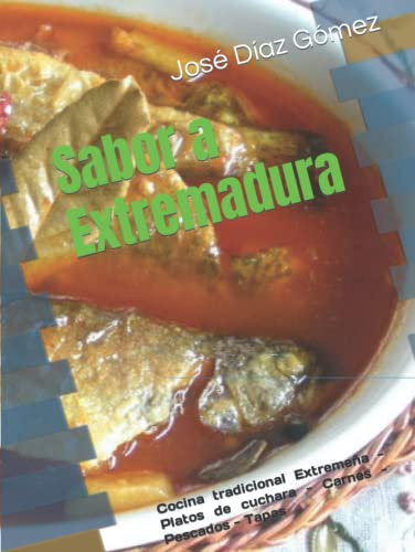 Sabor a Extremadura: Cocina tradicional Extremeña - Platos de cuchara - Carnes - Pescados - Tapas (Gastronomía Extremeña)