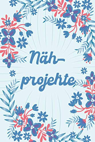 Nähprojekte: Nähaccessorie und Nähplaner für Anfänger und Profi - Nähzubehör und Notizbuch für Frauen
