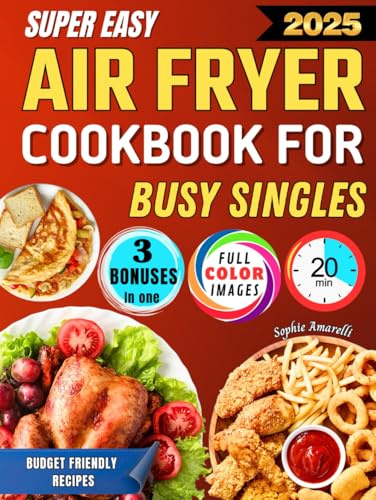 Super Easy Air Fryer Cookbook for Busy Singles: Save Time and Money Without Sacrificing Healthy and Delicious Meals