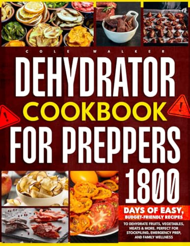Dehydrator Cookbook for Preppers: 1800 Days of Easy, Budget-Friendly Recipes to Dehydrate Fruits, Vegetables, Meats & More. Perfect for Stockpiling, Emergency Prep, and Family Wellness