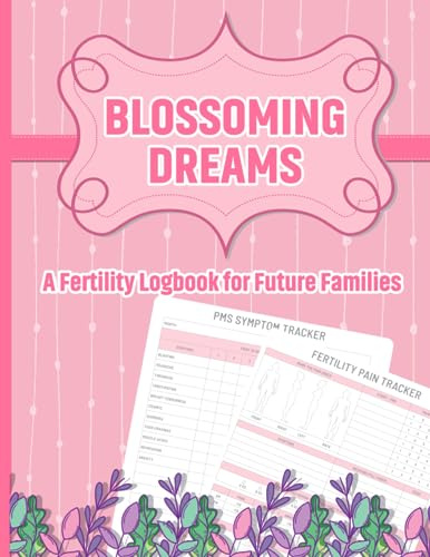 .Blossoming Dreams A Fertility Logbook for Future Families: Logbook for Fertility and Conception Ovulation Symptom Planner and Tracker to Help You Get Pregnant