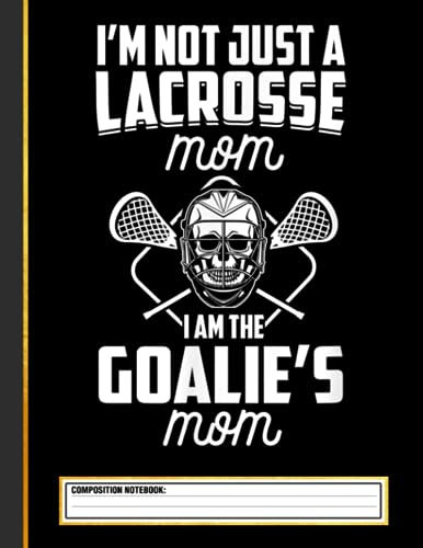 I'm Not Just A Lacrosse Mom I Am The Goalie's Mom LAX Mother Composition Notebook