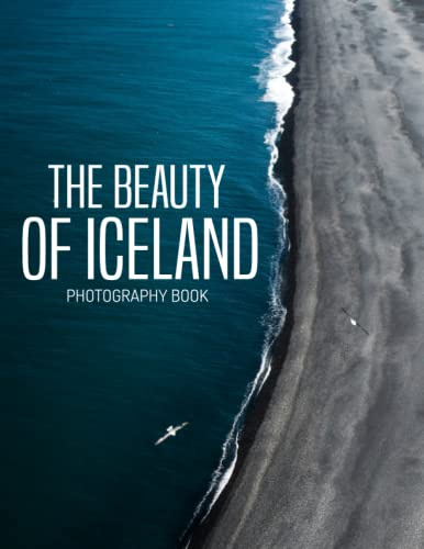 The Beauty Of Iceland Photography Book: 30+ Beautiful Photographs Of Iceland, A Wonderful Gift For Travel Lovers