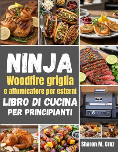 Ninja Woodfire griglia e affumicatore per esterni libro di cucina per principianti: Oltre 70 ricette per padroneggiare l'arte della cucina all'aria aperta