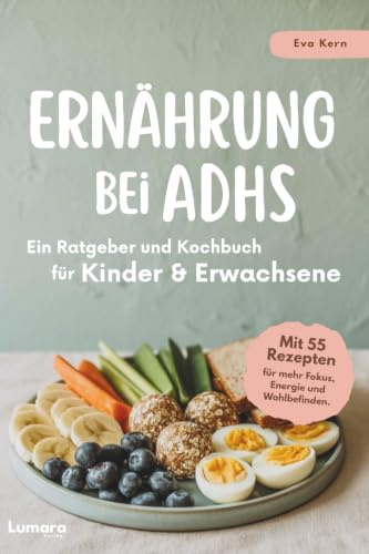 Ernährung bei ADHS - Ein Ratgeber und Kochbuch für Kinder und Erwachsene: mit 55 Rezepten für mehr Fokus, Energie und Wohlbefinden.