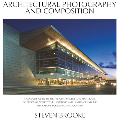 Architectural Photography and Composition 2nd Edition: A complete guide to the history, practice and techniques of depicting architecture, interiors ... and the applications for digital photography.