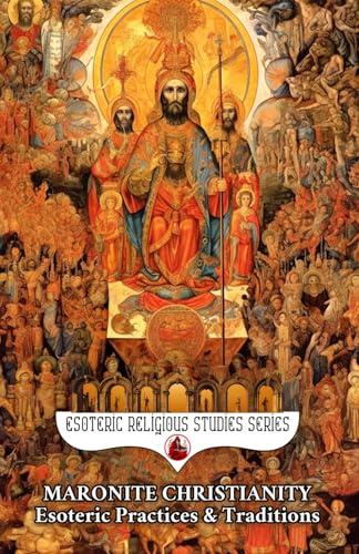 Maronite Christianity: Esoteric Practices and Traditions: Via Media Mystica in Two Sections: A Salon of Mystics and The Living Mountain: Unum ... Purified Heart (Esoteric Religious Studies)