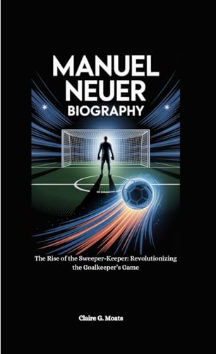 MANUEL NEUER BIOGRAPHY: The Rise of the Sweeper-Keeper: Revolutionizing the Goalkeeper’s Game