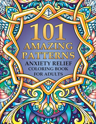 101 Amazing Patterns - Anxiety Relief Coloring Book for Adults: An Adult Coloring Book with Mindful Mandala Patterns for Stress Relief and Relaxation