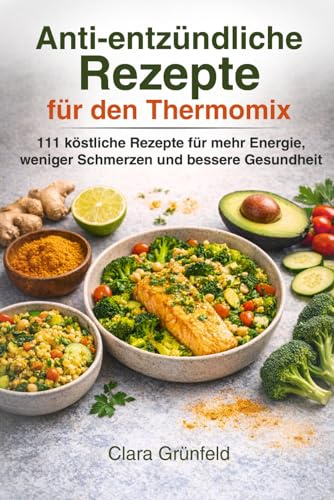 111 Anti-entzündliche Rezepte für den Thermomix: Das Kochbuch für mehr Energie, starke Abwehrkräfte und eine bewusste Ernährung