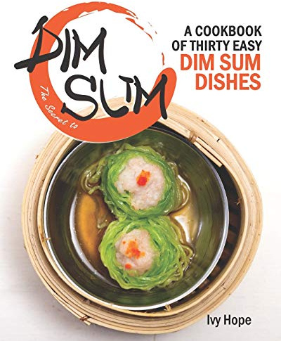 The Secret to Dim Sum: A Cookbook of Thirty Easy Dim Sum Dishes