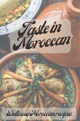 Taste in Moroccan Delicious Moroccan recipes: 35 Delicious Recipes for Moroccan One-Pot Cooking for You and Your Family (Slow Cooker Moroccan Cookbook)