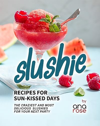 Slushie Recipes for Sun-Kissed Days: The Craziest and Most Delicious Slushies for Your Next Party (English Edition)