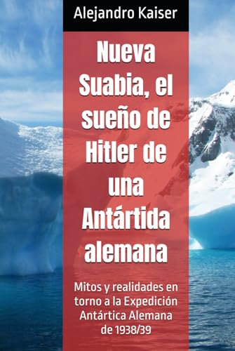 Nueva Suabia, el sueño de Hitler de una Antártida alemana: Mitos y realidades en torno a la Expedición Antártica Alemana de 1938/39
