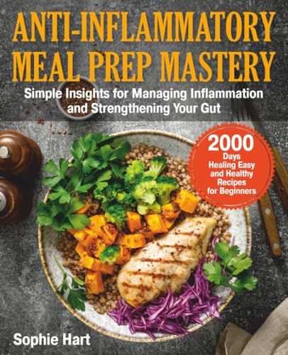 ANTI-INFLAMMATORY MEAL PREP MASTERY: 2000 Days Healing Easy and Healthy Recipes for Beginners. Simple Insights for Managing Inflammation and Strengthening Your Gut
