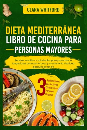 DIETA MEDITERRÁNEA LIBRO DE COCINA PARA PERSONAS MAYORES: Recetas sencillas y saludables para promover la longevidad, controlar el peso y mantener la vitalidad después de los 60