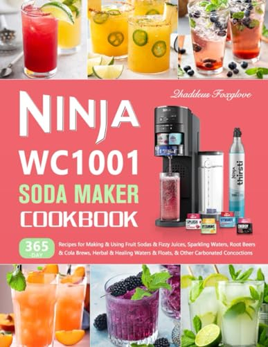 Ninja WC1001 Soda Maker Cookbook: 365-Day Recipes for Making & Using Fruit Sodas & Fizzy Juices, Sparkling Waters, Root Beers & Cola Brews, Herbal & Healing Waters & Floats, & Other Carbonated Conco