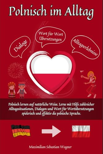 Polnisch im Alltag: Polnisch lernen auf natürliche Weise. Lerne mit Hilfe zahlreicher Alltagssituationen, Dialogen und einer Wort für Wortübersetzung ... so geht sprachenlernen heute :), Band 1)
