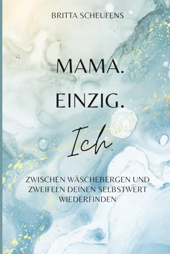 Mama. Einzig. Ich.: Zwischen Wäschebergen und Zweifeln deinen Selbstwert wiederfinden